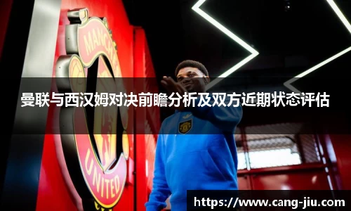 xingkong.com曼联与西汉姆对决前瞻分析及双方近期状态评估